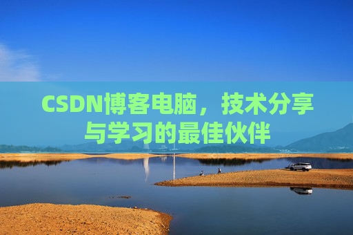 CSDN博客电脑,技术分享与学习的最佳伙伴